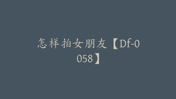 怎样拍女朋友【Df-0058】