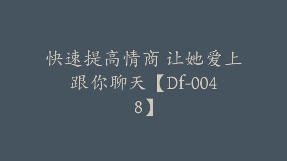 快速提高情商 让她爱上跟你聊天【Df-0048】