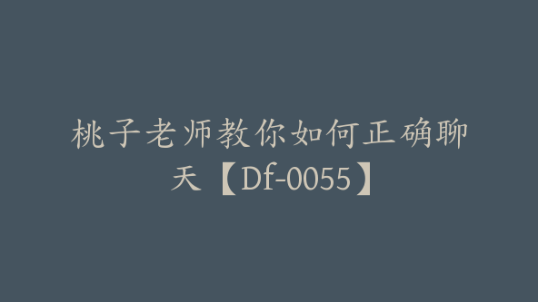 桃子老师教你如何正确聊天【Df-0055】